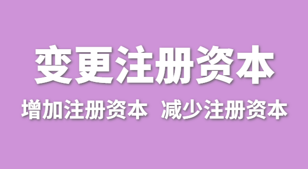 企業增加注冊資本怎么辦理？（公司變更注冊資金流程有哪些）