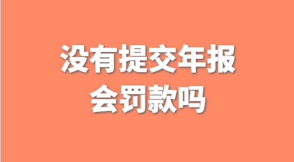 深圳公司沒有提交工商年報會被罰款嗎？如何補交工商年報？